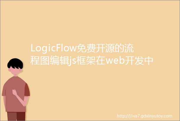 LogicFlow免费开源的流程图编辑js框架在web开发中快速实现类似流程图交互编辑功能需求